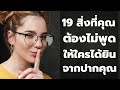 19 สิ่งที่คุณต้องไม่พูดให้ใครได้ยินจากปากคุณ  EP:  230