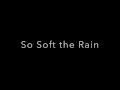 So Soft the Rain
