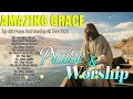 TOP 500 BEAUTIFUL WORSHIP SONGS 2023 - 2 HOURS NONSTOP CHRISTIAN GOSPEL 2023 - AMAZING GRACE