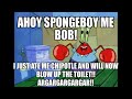 AHOY SPONGEBOY ME BOB! I JUST ATE ME CHIPOTLE...