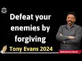 Defeat your enemies by forgiving - Tony Evans 2024