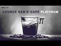 LOUNGE BAR & CAFÉ PLATINUM [Playlist]