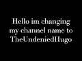 Changing my channel name to TheUndeniedHugo