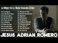 JESÚS ADRIÁN ROMERO : Que sería de mi, Sumérgeme, Como La Brisa ...- Sus Mejores Canciones 2024