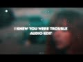 I Knew You Were Trouble | Audio Edit