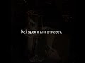 Kai spam unreleased