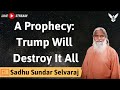 A Prophecy  Trump Will Destroy It All  - Sadhu Sundar Selvaraj 2024