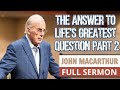 John MacArthur FULL SERMON // The Answer to Life's Greatest Question Part 2