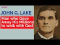 JOHN G LAKE GAVE AWAY HIS MILLIONS TO WALK WITH GOD