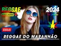 REGGAE DO MARANHÃO 2024 - Seleção Top Melhor Música Reggae Internacional - REGGAE REMIX 2024