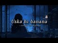 Uska hi banana | arijit singh | slowed and reverb | Ik lofi |
