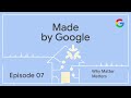 Made by Google Podcast Episode 7: Why Matter Matters