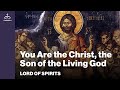 Lord of Spirits - You Are the Christ, the Son of the Living God [Ep. 85]