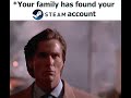 Your family has found your S t e a m account