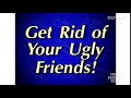 Get rid of all of your ugly friends!