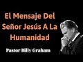 El mensaje del Señor Jesús a la humanidad - Pastor Billy Graham 2024