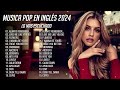 Musica En Inglés 2024 Lo Mas Escuchado - Las Mejores Canciones en Inglés 2024