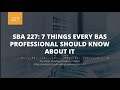 SBA 227: 7 THINGS EVERY BAS PROFESSIONAL SHOULD KNOW ABOUT IT