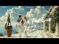 Island In The Sun Jazz-Relaxing JAZZ Stress Relief Music for Study, Work Coffee time Positive Energy