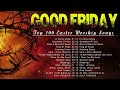GOOD FRIDAY 2024 🎶 Inspirational Christian Music Selections for Good Friday 2024 Worship