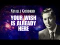 YOUR WISH IS ALREADY HERE Neville Goddard