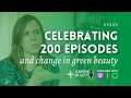 EP200. Celebrating 200 episodes and a 6-year green beauty journey