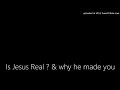 Is Jesus Real ? & why he made you