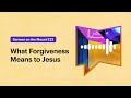 What Forgiveness Means to Jesus