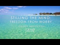 Stilling the mind: Freedom from worry (15 minute meditation)