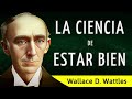Cómo mejorar la salud, sentir bienestar y ser feliz - LA CIENCIA DE ESTAR BIEN - Wallace D. Wattles