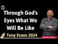 Through God's Eyes What We Will Be Like - Tony Evans 2024