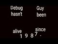 Debug Guy hasn’t been alive since 1987.