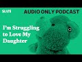 I’m Struggling to Love My Daughter | Care and Feeding | Slate's parenting show Podcast