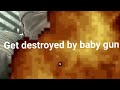 Get destroyed by baby gun!