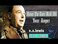 How To Get Rid Of Your Anger - C S Lewis