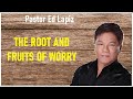 Pastor Ed Lapiz - The Root And Fruits Of Worry