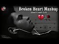 BROKEN HEART MASHUP ( SLOWED X REVERB + LO-FI)