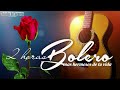 2 Hours Most Beautiful Boleros Of Your Life - Music To Relieve Stress and Anxiety
