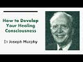 How to Develop Your Healing Consciousness - Dr Joseph Murphy