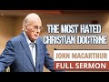 John MacArthur FULL SERMON //The Most Hated Christian Doctrine