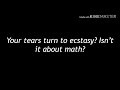Your tears turn to ecstasy.