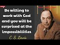 C. S. Lewis - Be willing to work with God and you will be surprised at the impossibilities