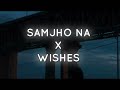 Samjho Na X Wishes | Official Mashup