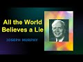 All the World Believes a Lie - Dr Joseph Murphy