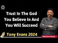 Trust In The God You Believe In And You Will Succeed - Tony Evans 2024
