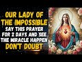 PRAYER TO OUR LADY OF THE IMPOSSIBLE - SAY THIS PRAYER FOR 2 DAYS AND SEE THE MIRACLE HAPPEN